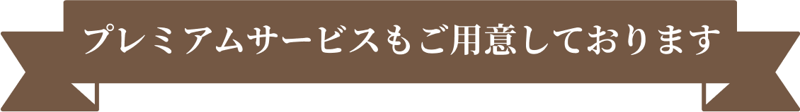 プレミアムサービスもご用意しております
