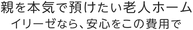 親を本気で預けたい老人ホーム イリーゼなら、安心をこの費用で